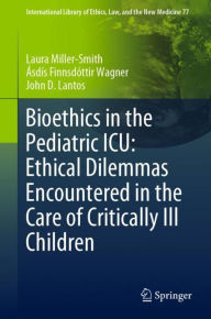 Title: Bioethics in the Pediatric ICU: Ethical Dilemmas Encountered in the Care of Critically Ill Children, Author: Laura Miller-Smith