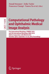 Title: Computational Pathology and Ophthalmic Medical Image Analysis: First International Workshop, COMPAY 2018, and 5th International Workshop, OMIA 2018, Held in Conjunction with MICCAI 2018, Granada, Spain, September 16 - 20, 2018, Proceedings, Author: Danail Stoyanov