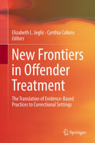 Title: New Frontiers in Offender Treatment: The Translation of Evidence-Based Practices to Correctional Settings, Author: Elizabeth L. Jeglic