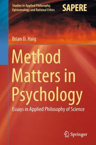 Title: Method Matters in Psychology: Essays in Applied Philosophy of Science, Author: Brian D. Haig