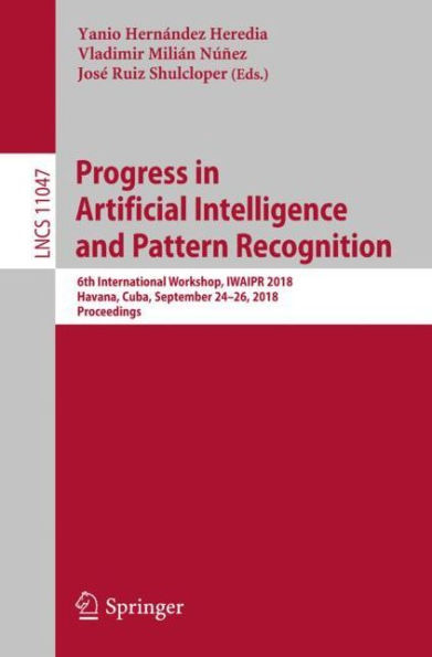 Progress in Artificial Intelligence and Pattern Recognition: 6th International Workshop, IWAIPR 2018, Havana, Cuba, September 24-26, 2018, Proceedings