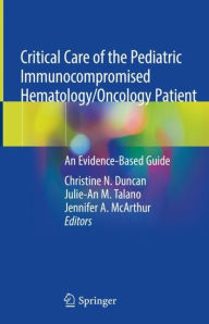Title: Critical Care of the Pediatric Immunocompromised Hematology/Oncology Patient: An Evidence-Based Guide, Author: Christine N. Duncan