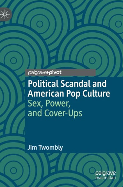 Political Scandal and American Pop Culture: Sex, Power, and Cover-Ups