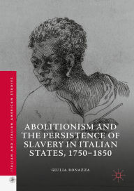 Title: Abolitionism and the Persistence of Slavery in Italian States, 1750-1850, Author: Giulia Bonazza