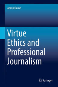 Title: Virtue Ethics and Professional Journalism, Author: Aaron Quinn
