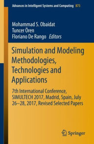Title: Simulation and Modeling Methodologies, Technologies and Applications: 7th International Conference, SIMULTECH 2017 Madrid, Spain, July 26-28, 2017 Revised Selected Papers, Author: Mohammad S. Obaidat