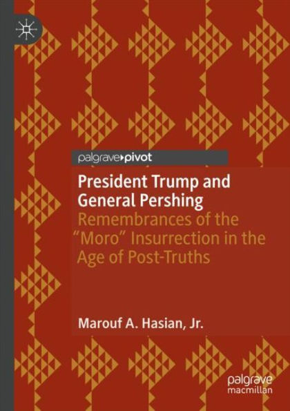 President Trump and General Pershing: Remembrances of the "Moro" Insurrection Age Post-Truths