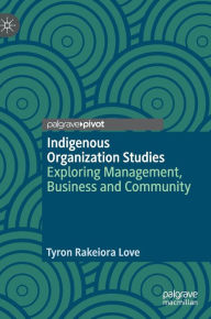 Title: Indigenous Organization Studies: Exploring Management, Business and Community, Author: Tyron Rakeiora Love