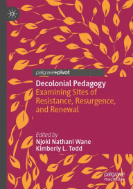 Title: Decolonial Pedagogy: Examining Sites of Resistance, Resurgence, and Renewal, Author: Njoki Nathani Wane