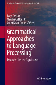 Title: Grammatical Approaches to Language Processing: Essays in Honor of Lyn Frazier, Author: Katy Carlson