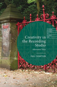 Title: Creativity in the Recording Studio: Alternative Takes, Author: Paul Thompson