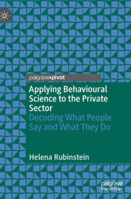 Title: Applying Behavioural Science to the Private Sector: Decoding What People Say and What They Do, Author: Helena Rubinstein