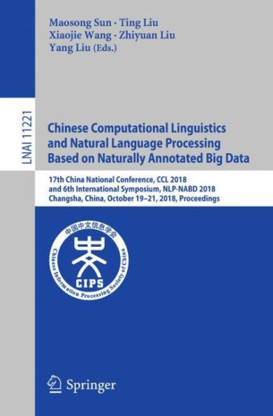 Chinese Computational Linguistics and Natural Language Processing Based on Naturally Annotated Big Data: 17th China National Conference, CCL 2018, and 6th International Symposium, NLP-NABD 2018, Changsha, China, October 19-21, 2018, Proceedings