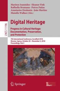 Title: Digital Heritage. Progress in Cultural Heritage: Documentation, Preservation, and Protection: 7th International Conference, EuroMed 2018, Nicosia, Cyprus, October 29-November 3, 2018, Proceedings, Part I, Author: Marinos Ioannides