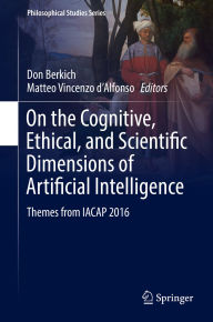 Title: On the Cognitive, Ethical, and Scientific Dimensions of Artificial Intelligence: Themes from IACAP 2016, Author: Don Berkich