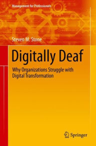 Title: Digitally Deaf: Why Organizations Struggle with Digital Transformation, Author: Steven M. Stone