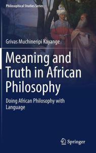 Title: Meaning and Truth in African Philosophy: Doing African Philosophy with Language, Author: Grivas Muchineripi Kayange