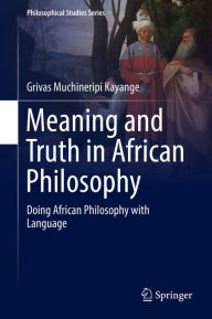 Title: Meaning and Truth in African Philosophy: Doing African Philosophy with Language, Author: Grivas Muchineripi Kayange