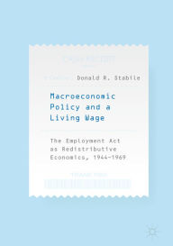 Title: Macroeconomic Policy and a Living Wage: The Employment Act as Redistributive Economics, 1944-1969, Author: Donald R. Stabile