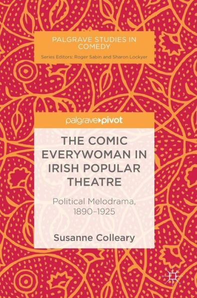The Comic Everywoman Irish Popular Theatre: Political Melodrama, 1890-1925