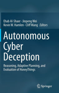 Title: Autonomous Cyber Deception: Reasoning, Adaptive Planning, and Evaluation of HoneyThings, Author: Ehab Al-Shaer
