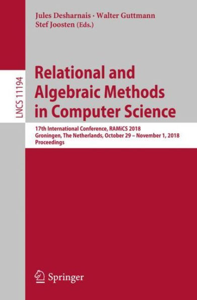 Relational and Algebraic Methods in Computer Science: 17th International Conference, RAMiCS 2018, Groningen, The Netherlands, October 29 - November 1, 2018, Proceedings