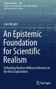 Title: An Epistemic Foundation for Scientific Realism: Defending Realism Without Inference to the Best Explanation, Author: John Wright