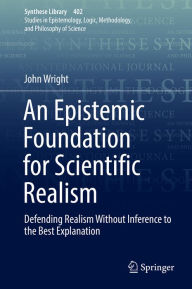 Title: An Epistemic Foundation for Scientific Realism: Defending Realism Without Inference to the Best Explanation, Author: John Wright