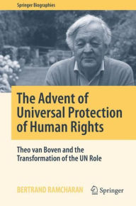 Title: The Advent of Universal Protection of Human Rights: Theo van Boven and the Transformation of the UN Role, Author: Bertrand Ramcharan