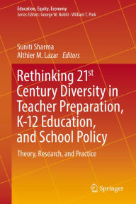 Title: Rethinking 21st Century Diversity in Teacher Preparation, K-12 Education, and School Policy: Theory, Research, and Practice, Author: Suniti Sharma