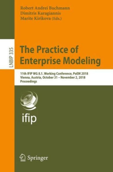 The Practice of Enterprise Modeling: 11th IFIP WG 8.1. Working Conference, PoEM 2018, Vienna, Austria, October 31 - November 2, 2018, Proceedings