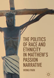 Title: The Politics of Race and Ethnicity in Matthew's Passion Narrative, Author: Wongi Park