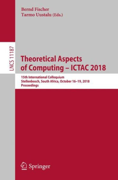 Theoretical Aspects of Computing - ICTAC 2018: 15th International Colloquium, Stellenbosch, South Africa, October 16-19, 2018, Proceedings