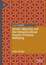 Title: Gender, Migration and the Intergenerational Transfer of Human Wellbeing, Author: Katie Wright