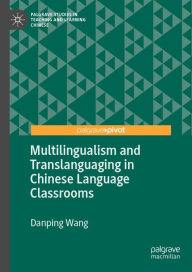 Title: Multilingualism and Translanguaging in Chinese Language Classrooms, Author: Danping Wang