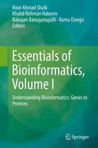 Title: Essentials of Bioinformatics, Volume I: Understanding Bioinformatics: Genes to Proteins, Author: Noor Ahmad Shaik