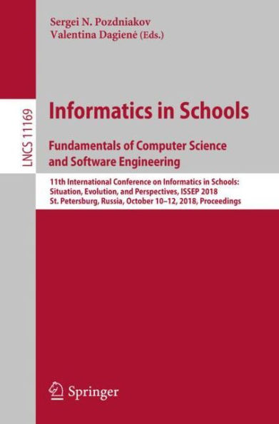 Informatics Schools. Fundamentals of Computer Science and Software Engineering: 11th International Conference on Schools: Situation, Evolution, Perspectives, ISSEP 2018, St. Petersburg, Russia, October 10-12, Proceedings