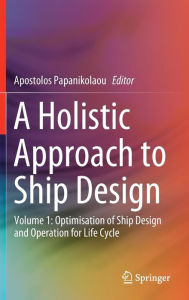 Title: A Holistic Approach to Ship Design: Volume 1: Optimisation of Ship Design and Operation for Life Cycle, Author: Apostolos Papanikolaou