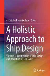 Title: A Holistic Approach to Ship Design: Volume 1: Optimisation of Ship Design and Operation for Life Cycle, Author: Apostolos Papanikolaou