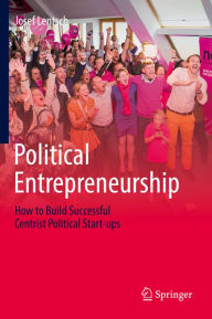Title: Political Entrepreneurship: How to Build Successful Centrist Political Start-ups, Author: Josef Lentsch
