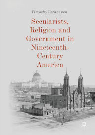 Title: Secularists, Religion and Government in Nineteenth-Century America, Author: Timothy Verhoeven