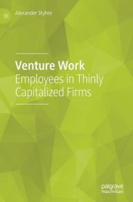 Title: Venture Work: Employees in Thinly Capitalized Firms, Author: Alexander Styhre