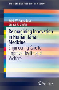 Title: Reimagining Innovation in Humanitarian Medicine: Engineering Care to Improve Health and Welfare, Author: Krish W. Ramadurai