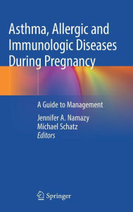 Title: Asthma, Allergic and Immunologic Diseases During Pregnancy: A Guide to Management, Author: Jennifer A. Namazy