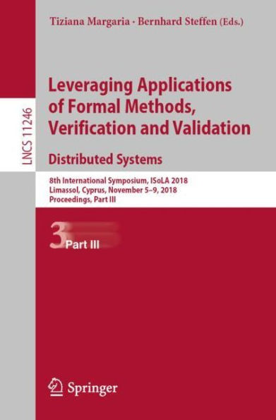 Leveraging Applications of Formal Methods, Verification and Validation. Distributed Systems: 8th International Symposium, ISoLA 2018, Limassol, Cyprus, November 5-9, 2018, Proceedings, Part III