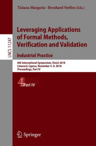Title: Leveraging Applications of Formal Methods, Verification and Validation. Industrial Practice: 8th International Symposium, ISoLA 2018, Limassol, Cyprus, November 5-9, 2018, Proceedings, Part IV, Author: Tiziana Margaria