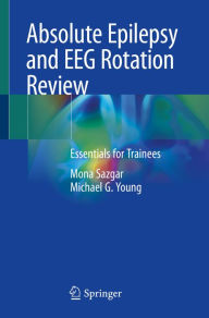 Title: Absolute Epilepsy and EEG Rotation Review: Essentials for Trainees, Author: Mona Sazgar