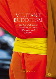 Title: Militant Buddhism: The Rise of Religious Violence in Sri Lanka, Myanmar and Thailand, Author: Peter Lehr