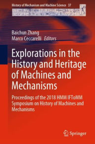 Title: Explorations in the History and Heritage of Machines and Mechanisms: Proceedings of the 2018 HMM IFToMM Symposium on History of Machines and Mechanisms, Author: Baichun Zhang