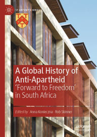 Title: A Global History of Anti-Apartheid: 'Forward to Freedom' in South Africa, Author: Anna Konieczna